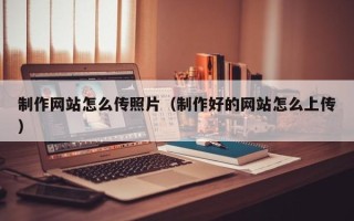韩城制作网站怎么传照片（制作好的网站怎么上传）