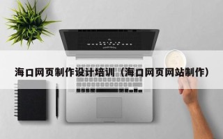 韩城海口网页制作设计培训（海口网页网站制作）