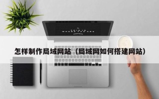 韩城怎样制作局域网站（局域网如何搭建网站）