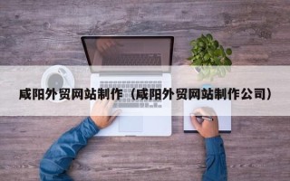 韩城咸阳外贸网站制作（咸阳外贸网站制作公司）