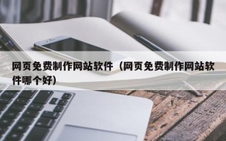 韩城网页免费制作网站软件（网页免费制作网站软件哪个好）