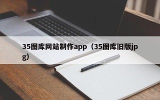 韩城35图库网站制作app（35图库旧版jpg）