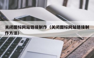 韩城关闭图标网站链接制作（关闭图标网站链接制作方法）