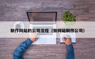 韩城制作网站的公司流程（做网站制作公司）