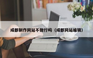 韩城成都制作网站不做行吗（成都网站编辑）