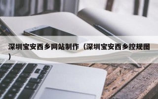 韩城深圳宝安西乡网站制作（深圳宝安西乡控规图）