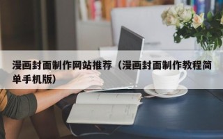 韩城漫画封面制作网站推荐（漫画封面制作教程简单手机版）